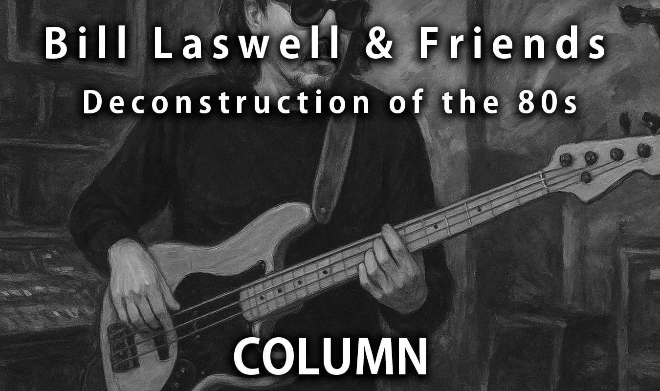 【コラム】 Bill Laswell & Friends: Deconstruction of the 80s - 音響解体者が再編した“混成する80年代”の核心