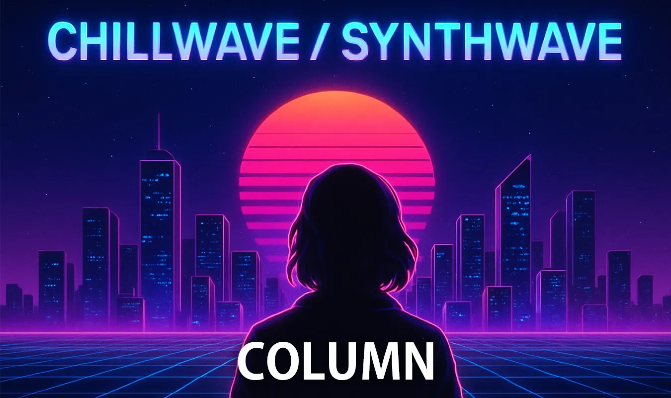 【コラム】 Chillwave / Synthwave 再評価 ― 80sサウンドとインターネット文化の邂逅