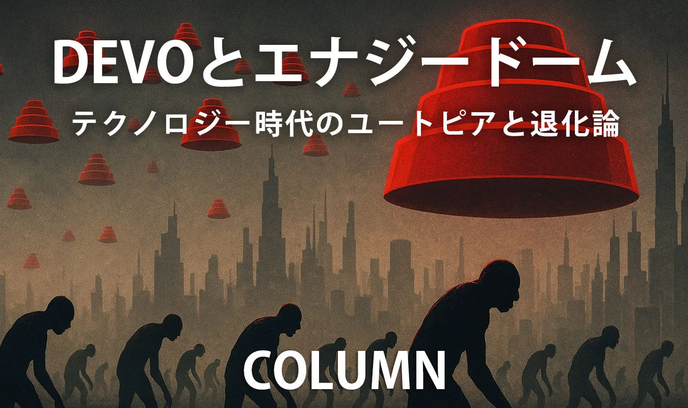 【コラム】 DEVOとエナジードーム ─ テクノロジー時代のユートピアと退化論