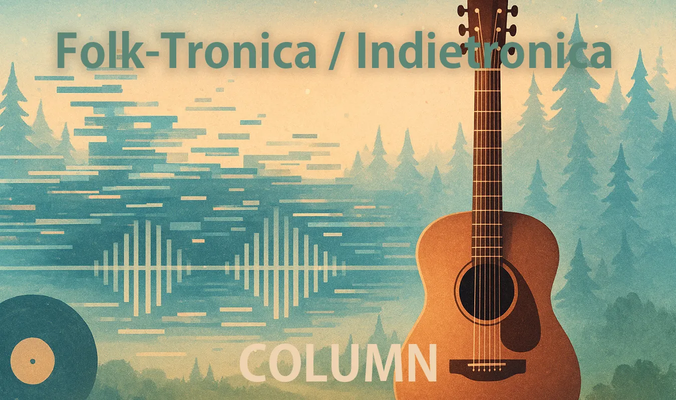 【コラム】 Folk-Tronica / Indietronica：アコースティック×電子音楽の融合史
