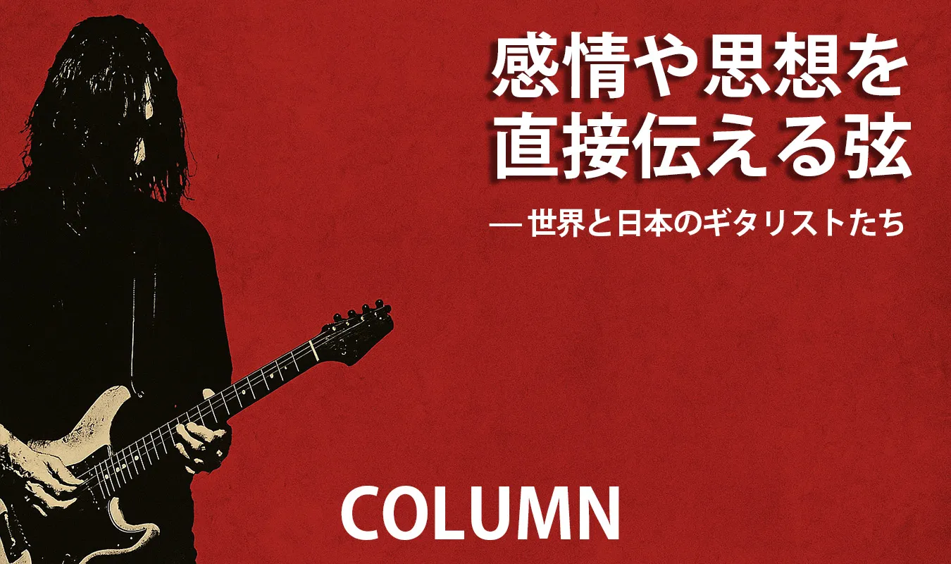 【コラム】 感情や思想を直接伝える弦 — 世界と日本のギタリストたち