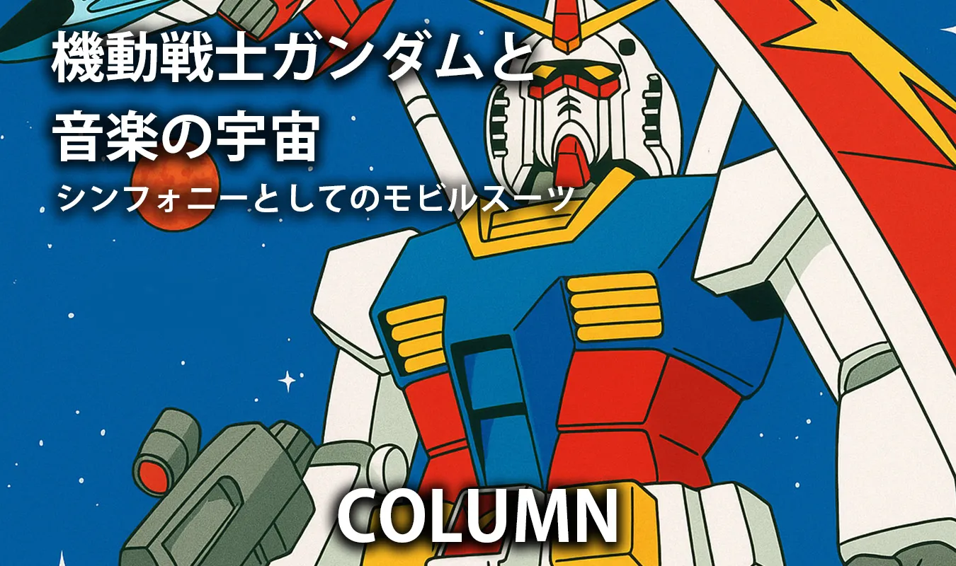 【コラム】 機動戦士ガンダムと音楽の宇宙 ― シンフォニーとしてのモビルスーツ