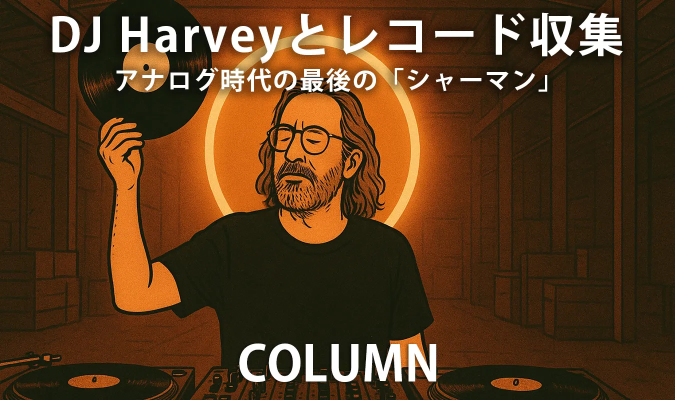 【コラム】 DJ Harveyとレコード収集――“音”を生きる身体としてのDJ