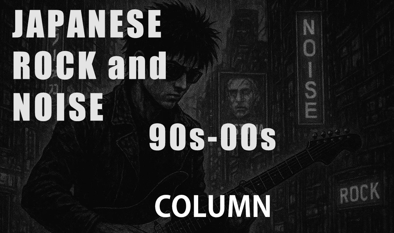 【コラム】 90年代〜2000年代 日本アンダーグラウンド・ロックとノイズの軌跡