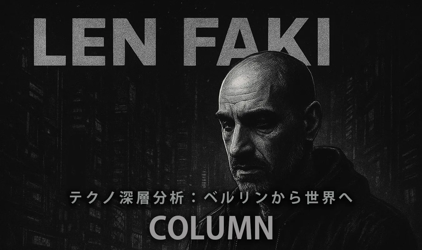 【コラム】 Len Fakiのテクノ深層分析：ベルリンから世界へ
