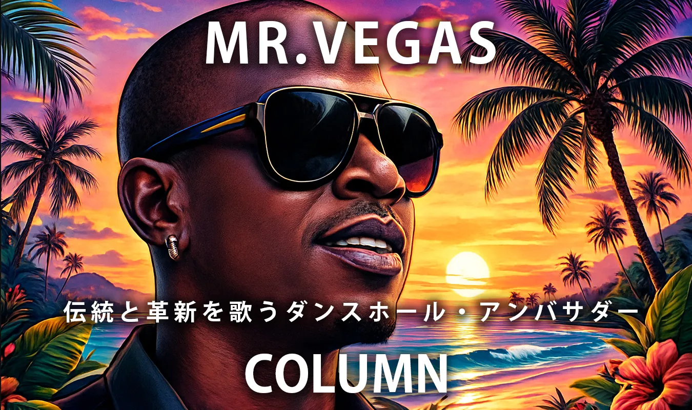 【コラム】 Mr.Vegas──伝統と革新を歌うダンスホール・アンバサダー