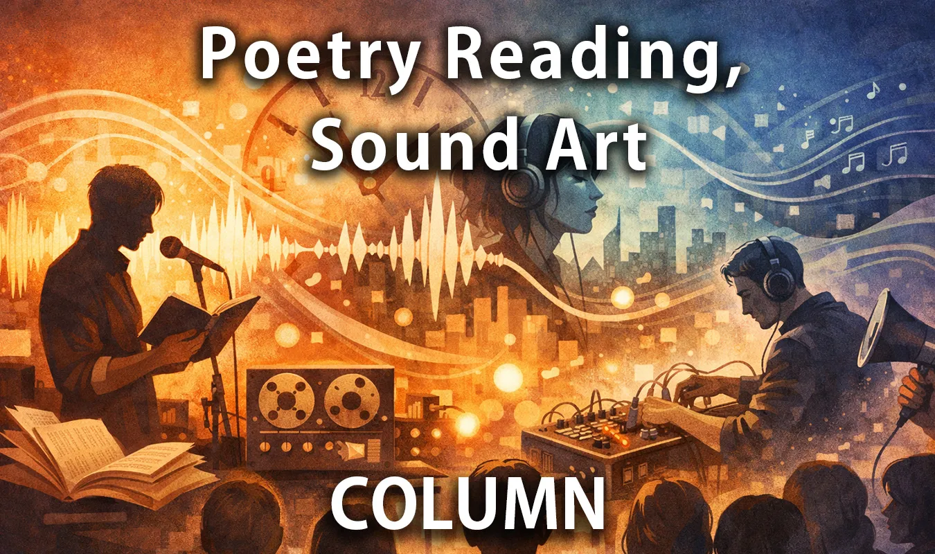 【コラム】 ポエトリーリーディングとサウンドアート──声・空間・時間が交差する表現史