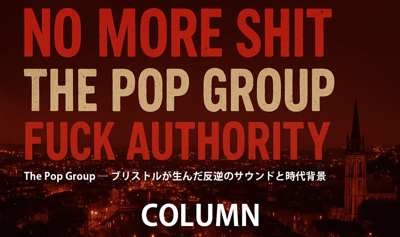 【コラム】 The Pop Group ― ブリストルが生んだ反逆のサウンドと時代背景