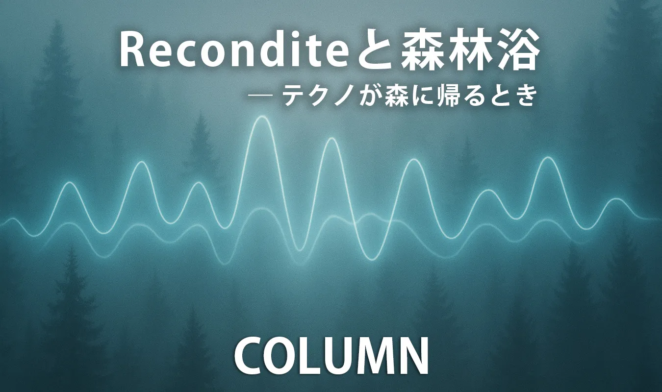 【コラム】 Reconditeと森林浴 ― テクノが森に帰るとき