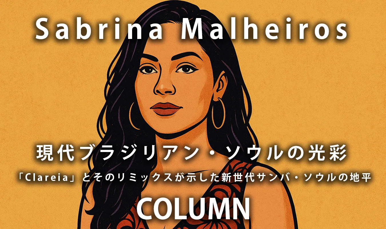 【コラム】 Sabrina Malheiros：現代ブラジリアン・ソウルの光彩 - Clareiaとそのリミックスが示した新世代サンバ・ソウルの地平