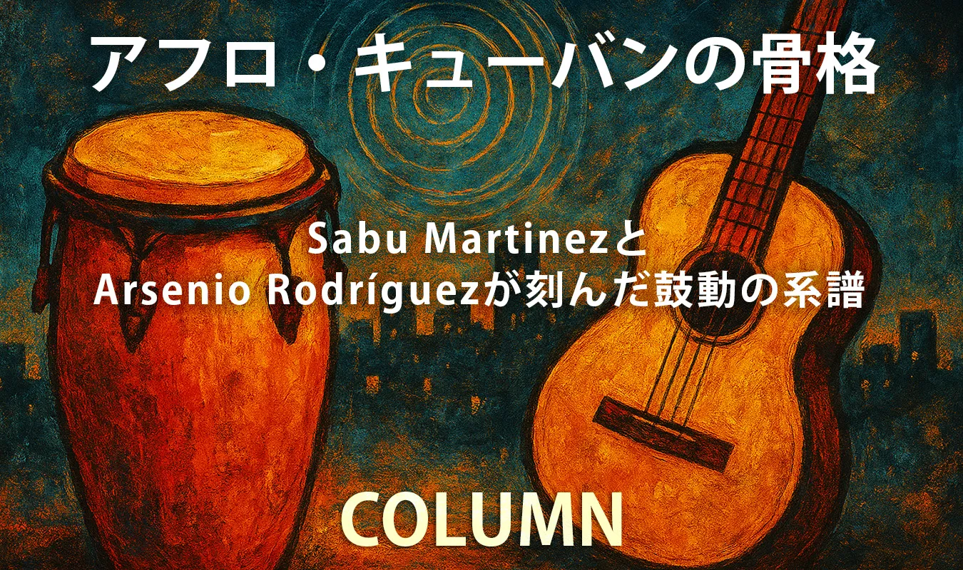 【コラム】 アフロ・キューバンの骨格 ― Sabu MartinezとArsenio Rodríguezが刻んだ鼓動の系譜