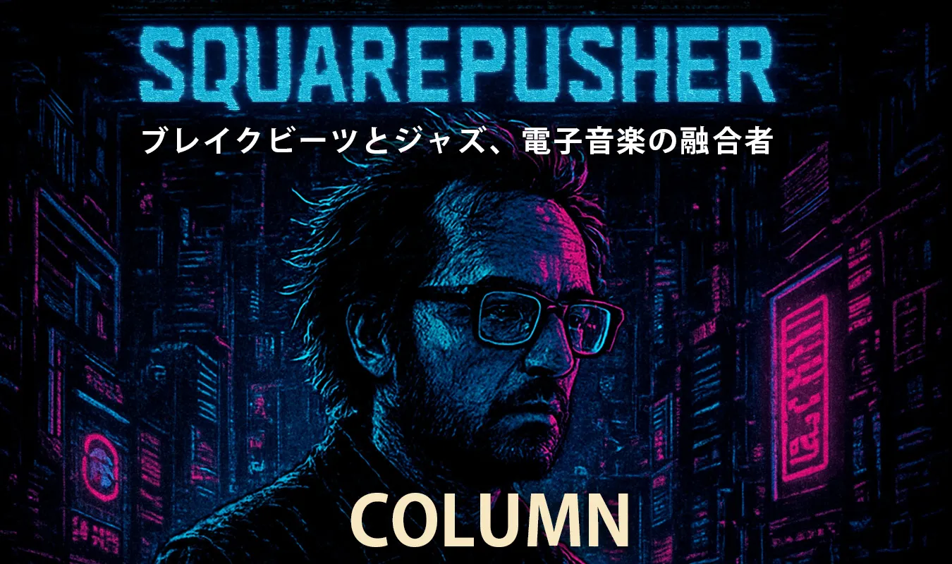 【コラム】 Squarepusher：ブレイクビーツとジャズ、電子音楽の融合者