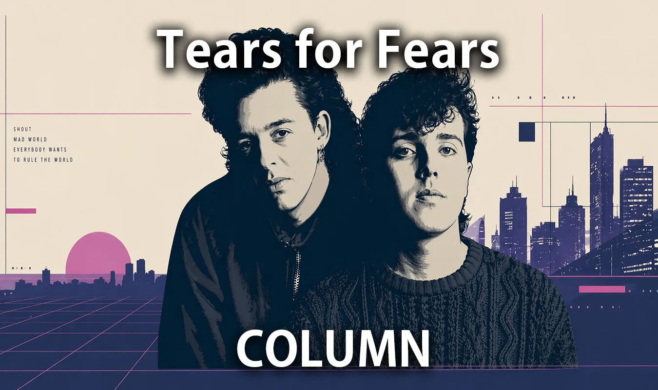 【コラム】 Tears for Fears：内面心理とポップの融合が切り拓いた音楽史