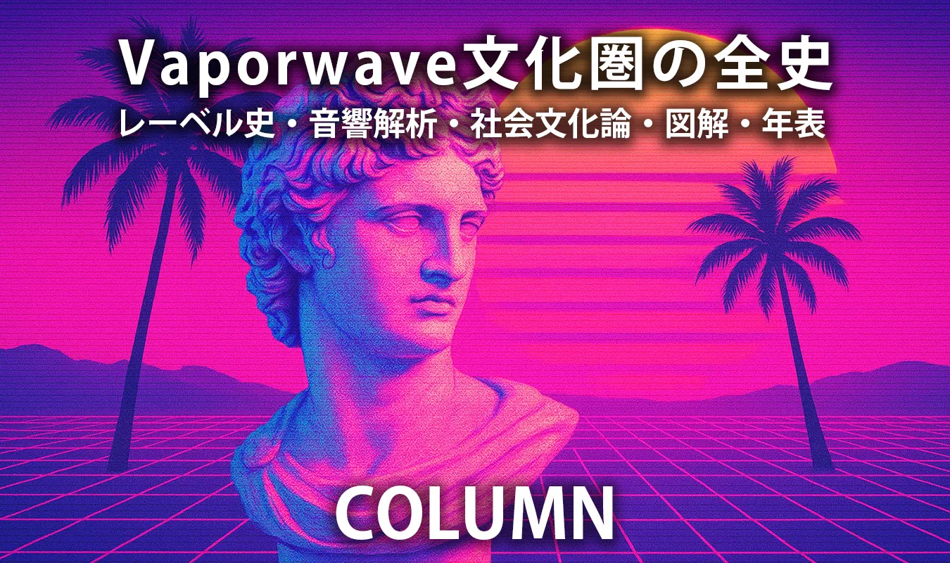 【コラム】 Vaporwave文化圏の全史 — レーベル史・音響解析・社会文化論・図解・年表