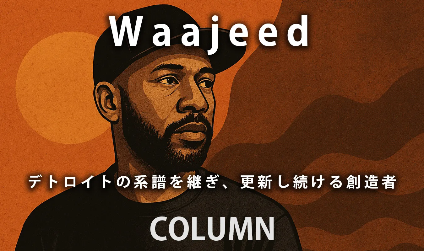 【コラム】 Waajeed —— デトロイトの系譜を継ぎ、更新し続ける創造者